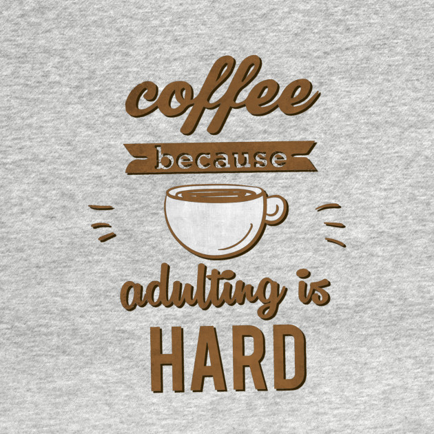 Coffee Because Adulting Is Hard Coffee T Shirt Teepublic 